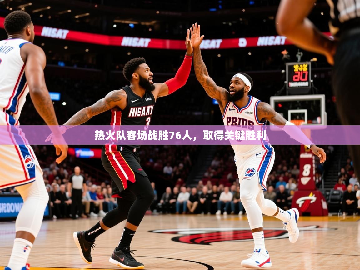 2025kaiyun体育在线登陆入口热火队客场战胜76人，取得关键胜利  第1张