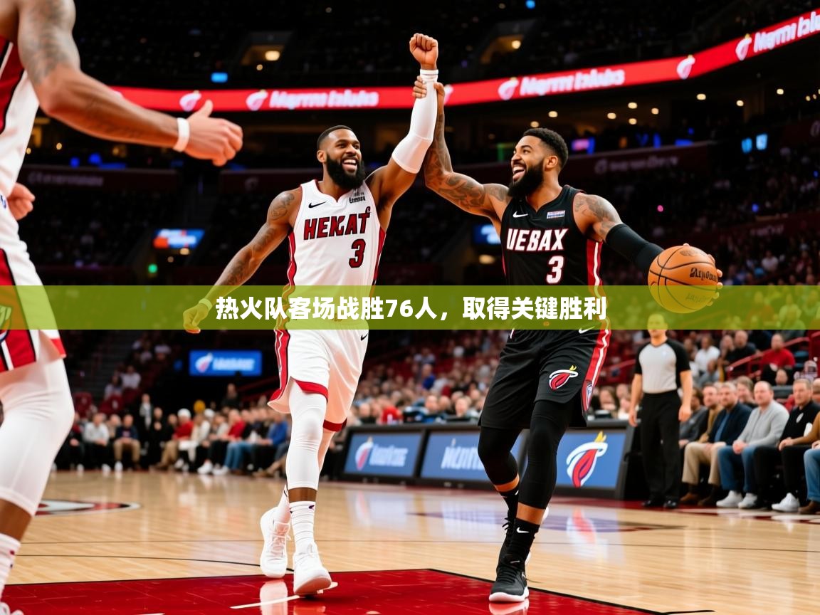 2025kaiyun体育在线登陆入口热火队客场战胜76人，取得关键胜利  第4张