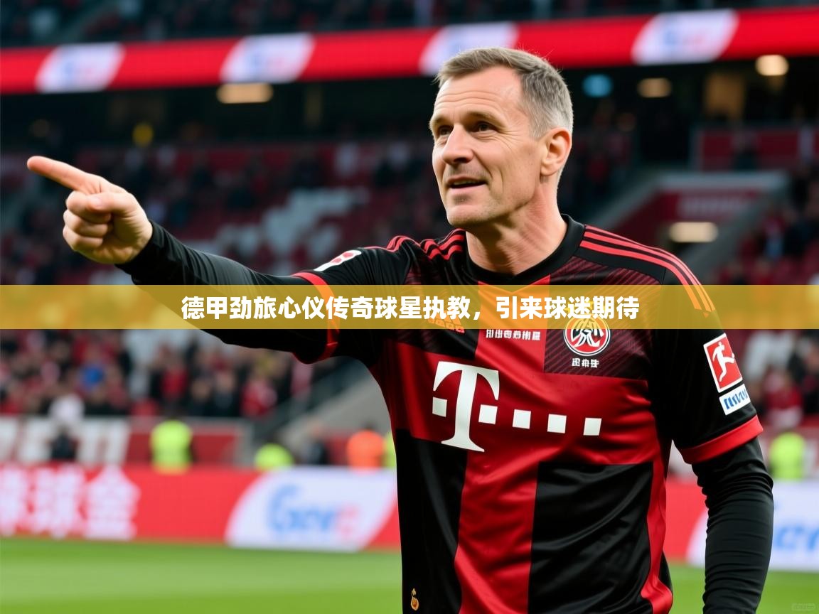 2026开云体育app在线德甲劲旅心仪传奇球星执教，引来球迷期待  第1张