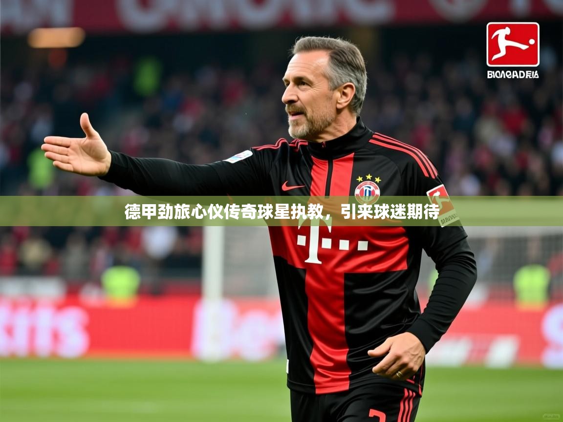 2026开云体育app在线德甲劲旅心仪传奇球星执教，引来球迷期待  第2张