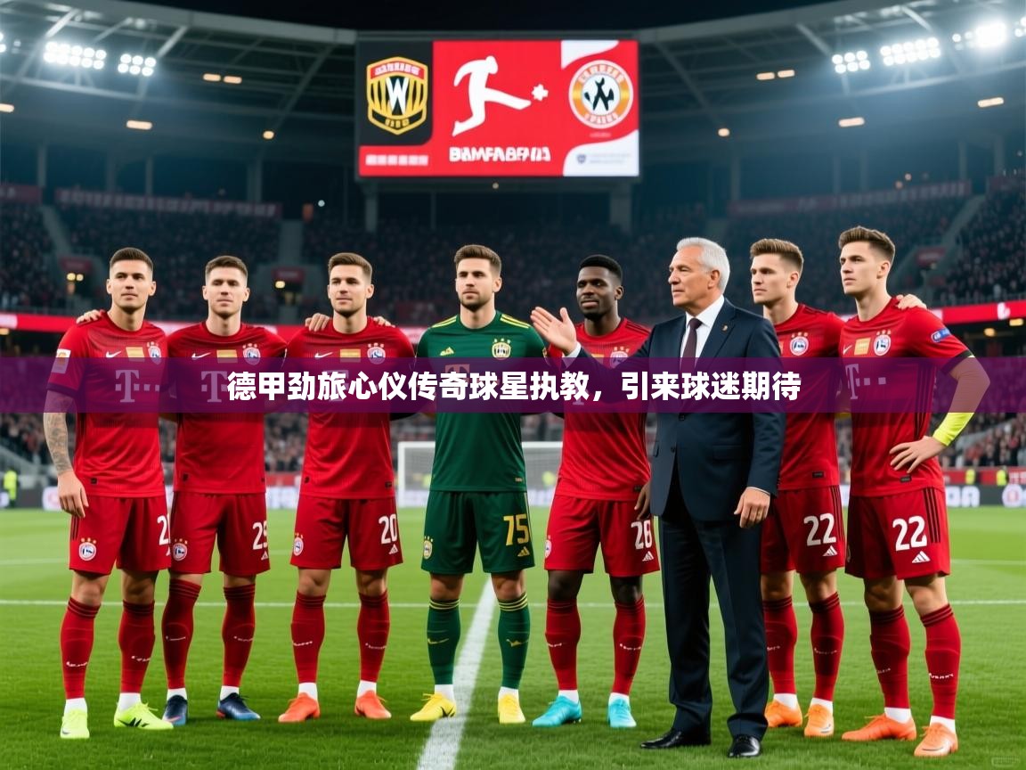2026开云体育app在线德甲劲旅心仪传奇球星执教，引来球迷期待  第4张