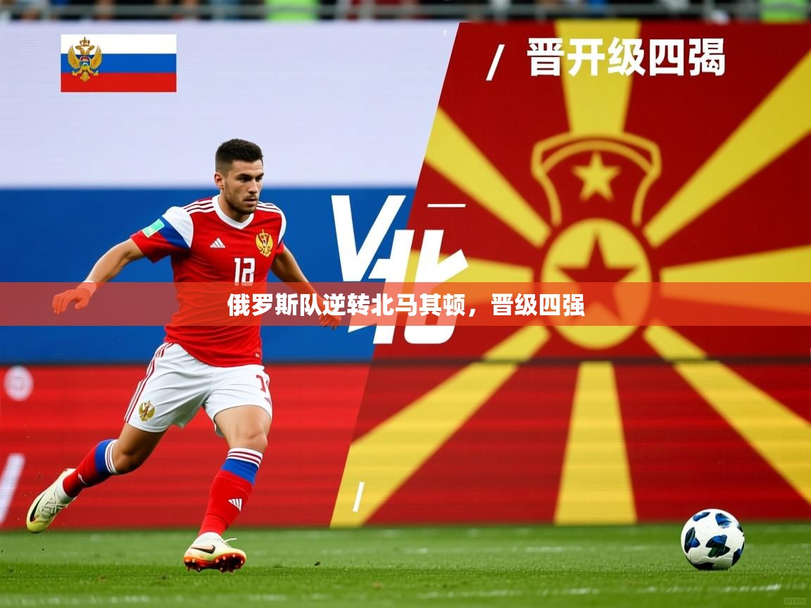 2026开云体育官网俄罗斯队逆转北马其顿，晋级四强  第3张