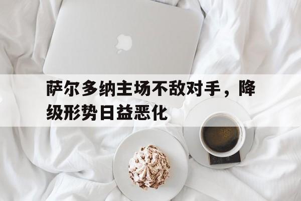 开云体育中国官方网站-萨尔多纳主场不敌对手，降级形势日益恶化的简单介绍