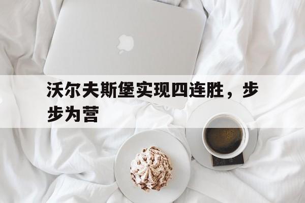开云体育入口官网-关于沃尔夫斯堡实现四连胜，步步为营的信息